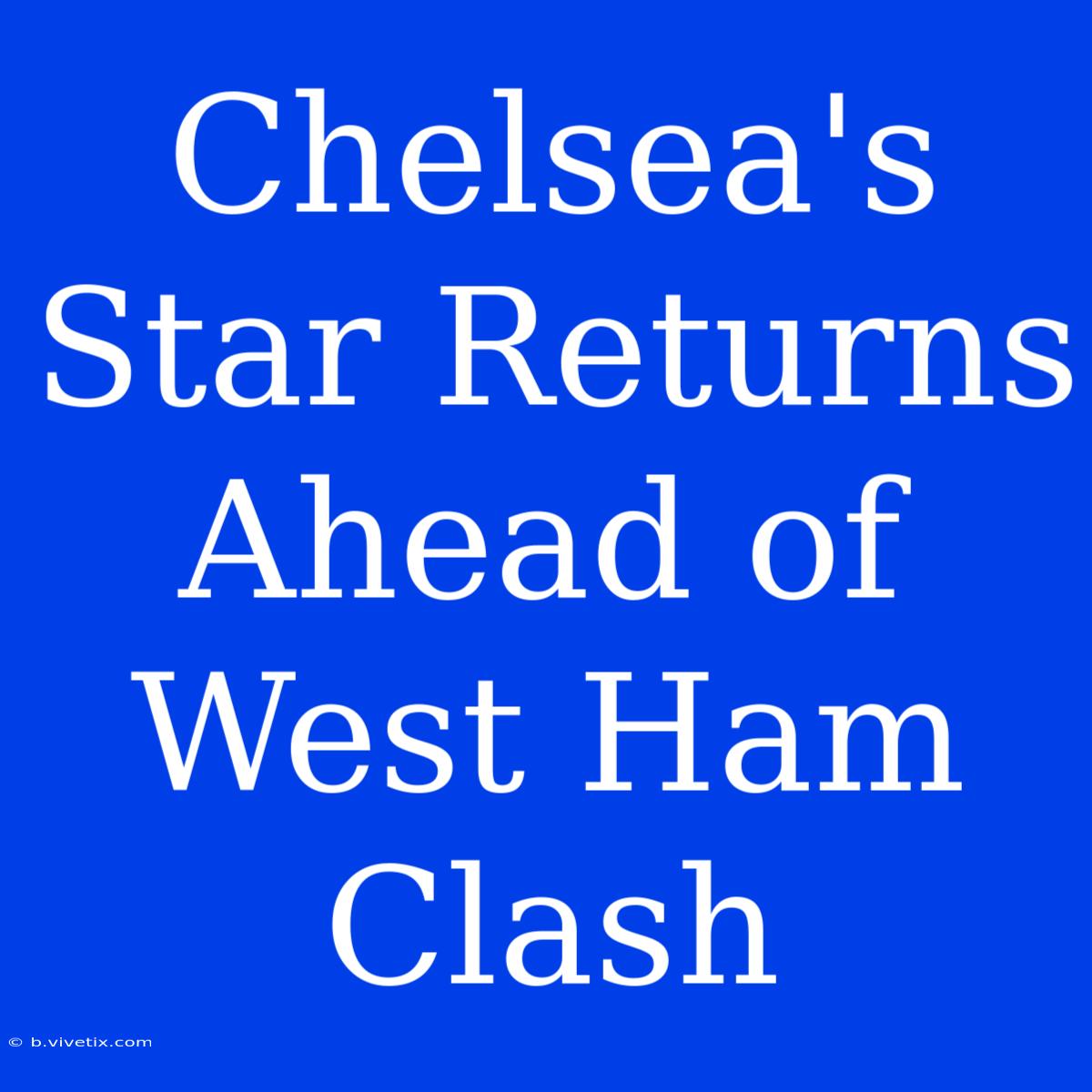 Chelsea's Star Returns Ahead Of West Ham Clash