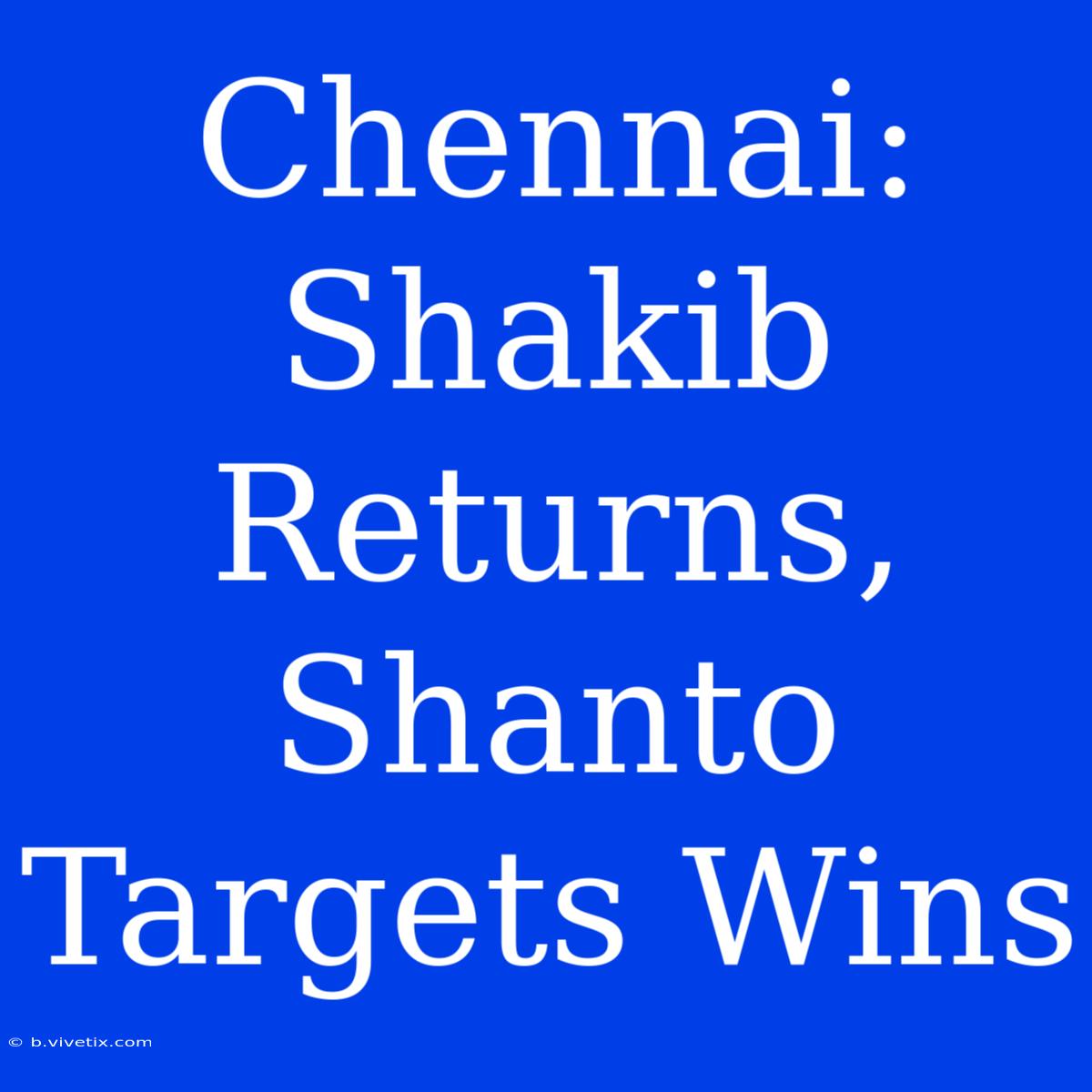 Chennai: Shakib Returns, Shanto Targets Wins