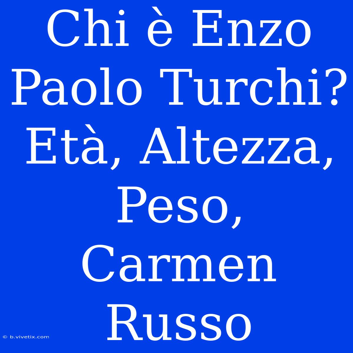 Chi È Enzo Paolo Turchi? Età, Altezza, Peso, Carmen Russo