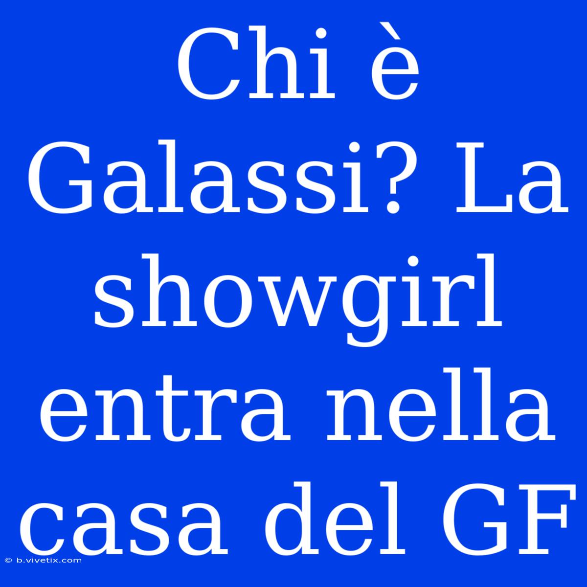 Chi È Galassi? La Showgirl Entra Nella Casa Del GF