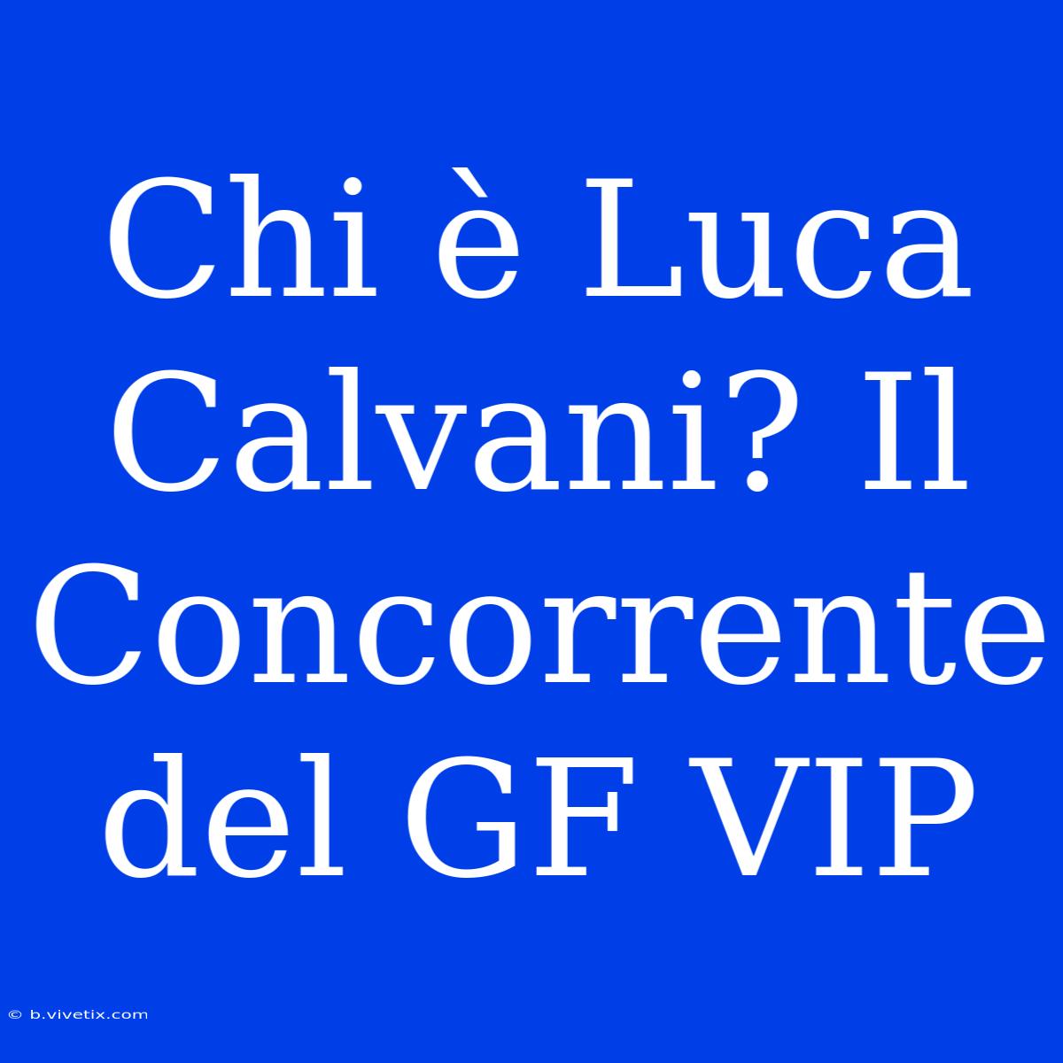 Chi È Luca Calvani? Il Concorrente Del GF VIP