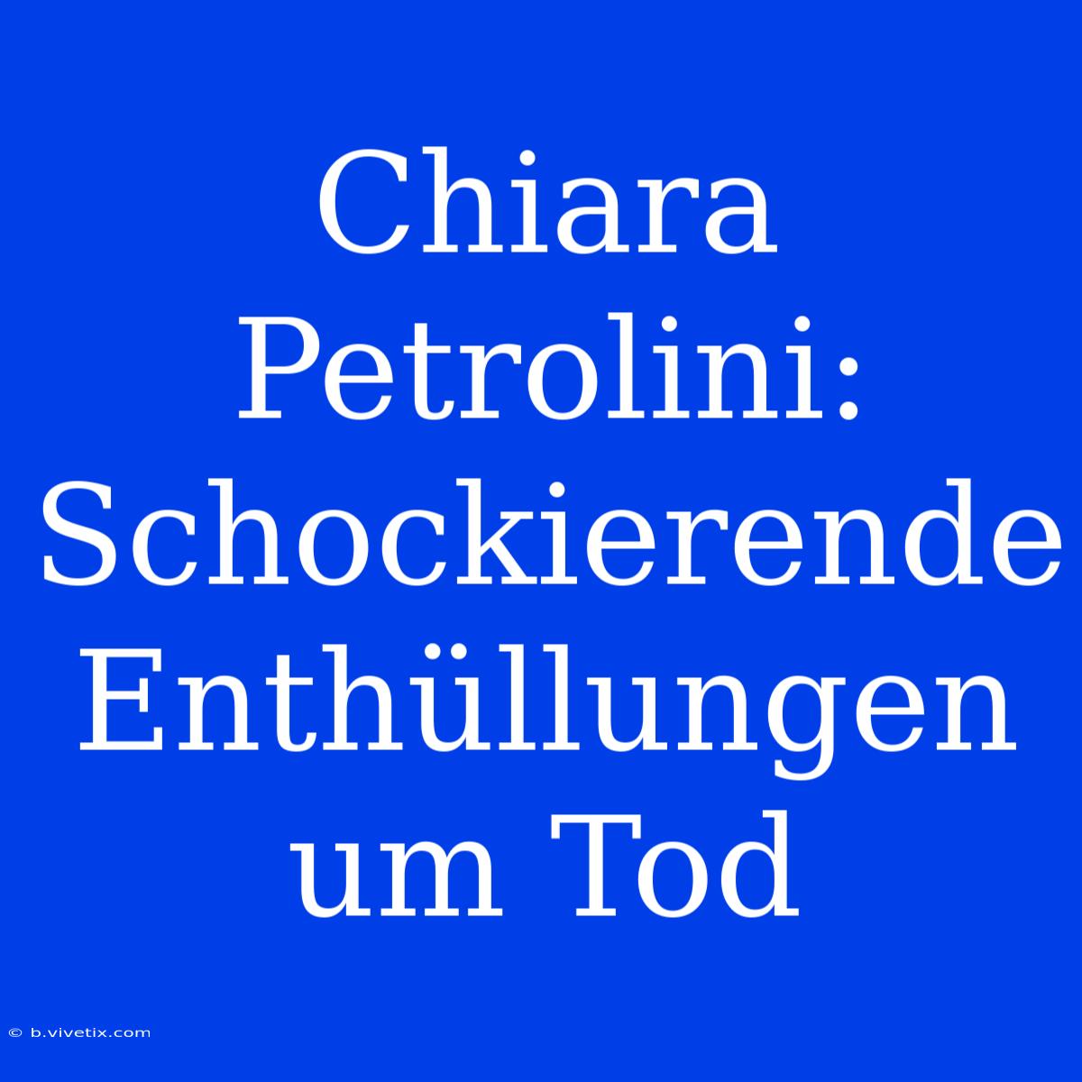 Chiara Petrolini: Schockierende Enthüllungen Um Tod