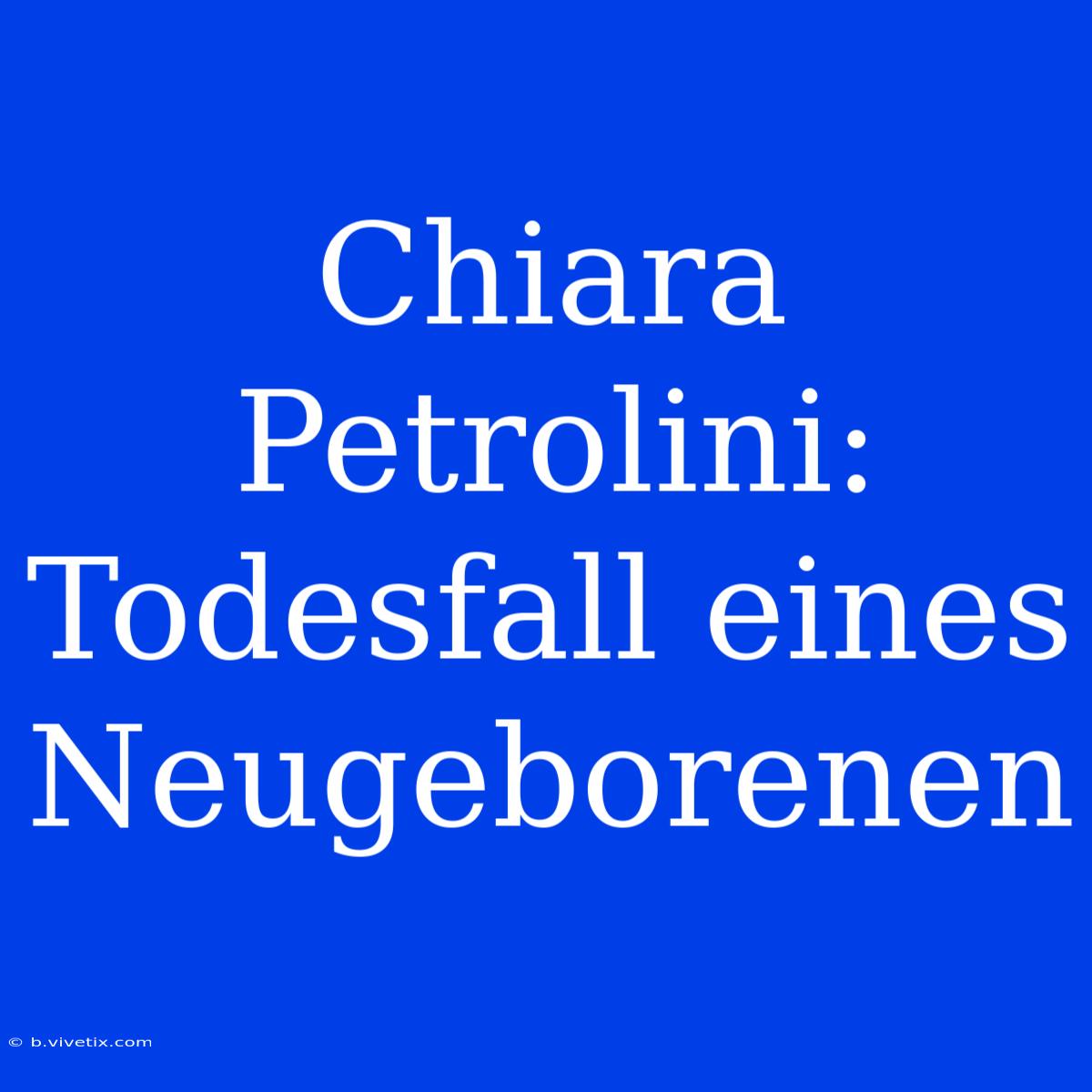 Chiara Petrolini: Todesfall Eines Neugeborenen