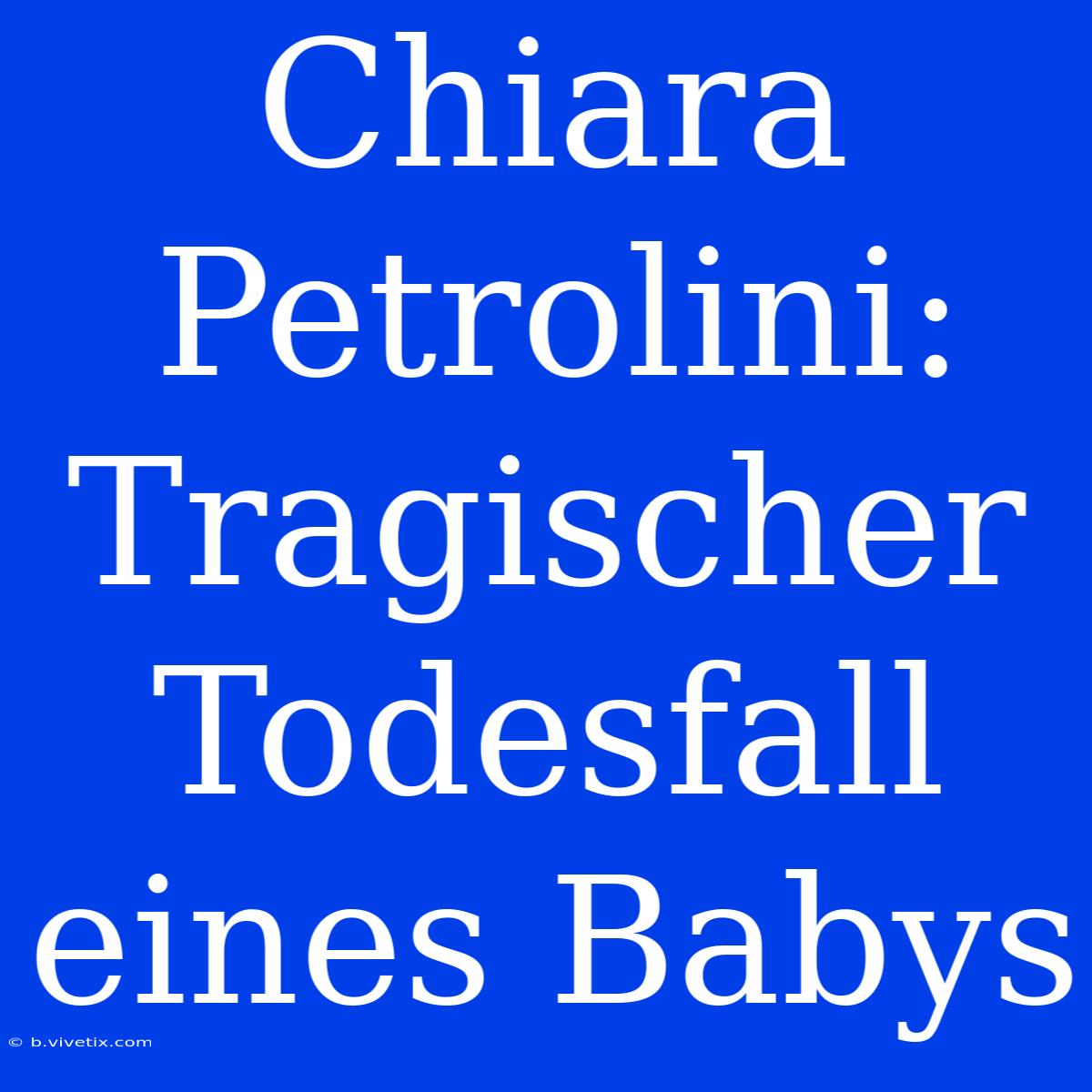 Chiara Petrolini:  Tragischer Todesfall Eines Babys