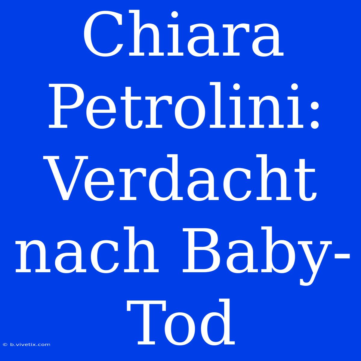 Chiara Petrolini:  Verdacht Nach Baby-Tod