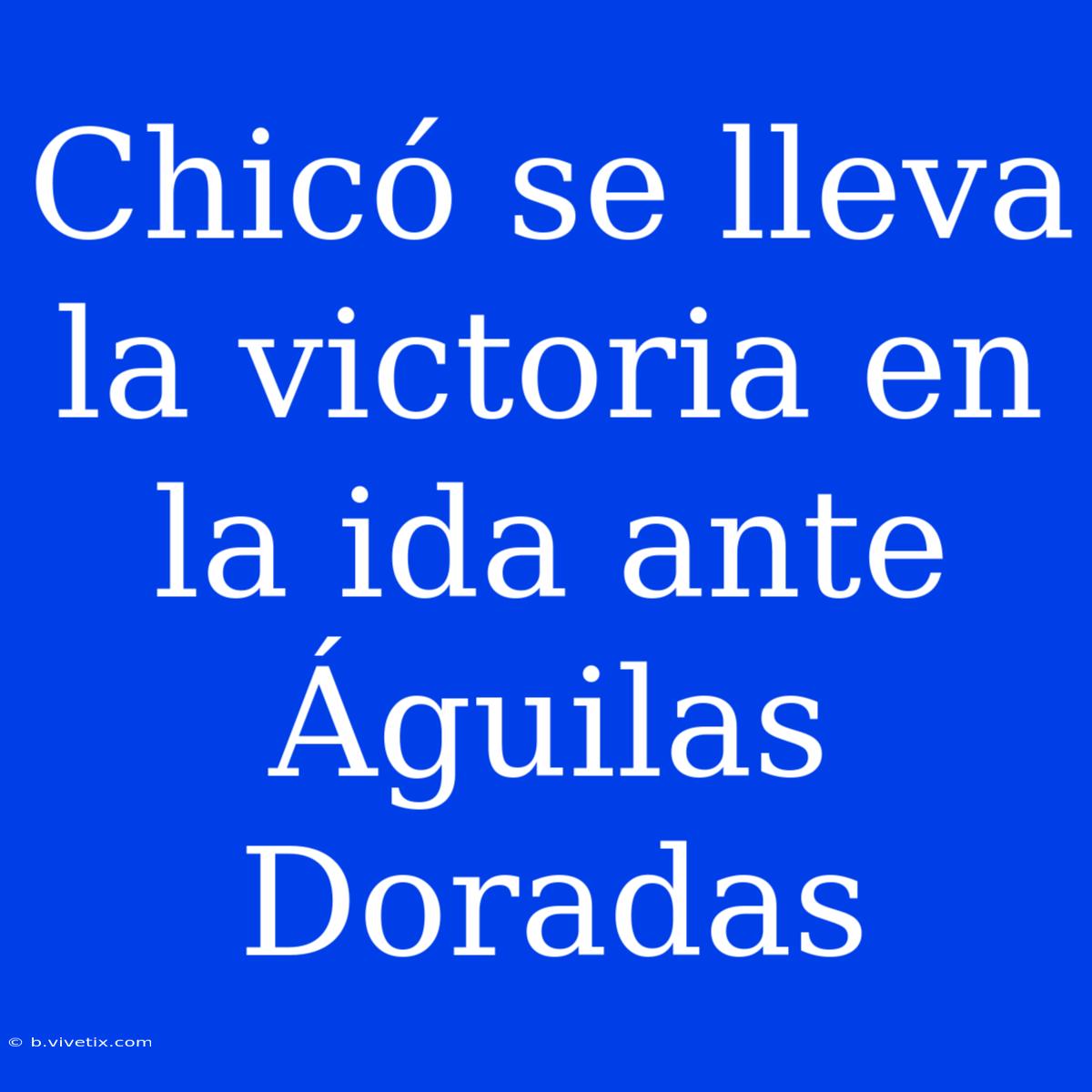 Chicó Se Lleva La Victoria En La Ida Ante Águilas Doradas