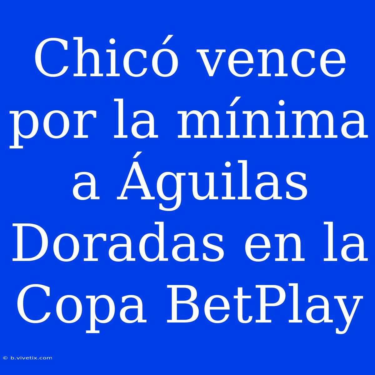 Chicó Vence Por La Mínima A Águilas Doradas En La Copa BetPlay