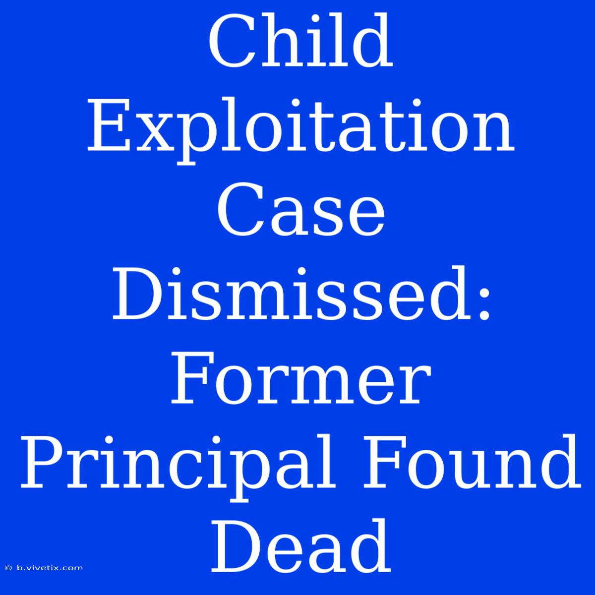 Child Exploitation Case Dismissed: Former Principal Found Dead