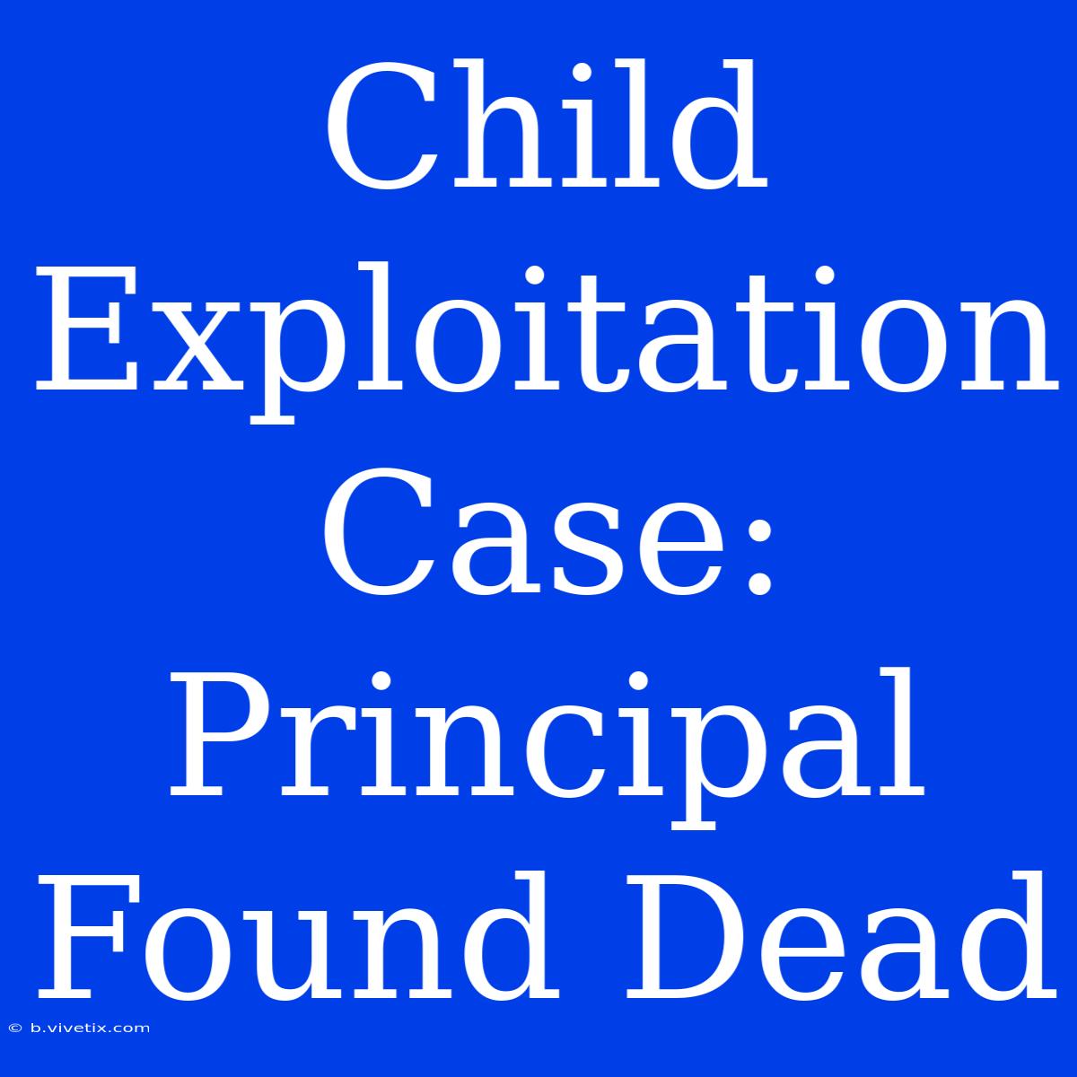 Child Exploitation Case: Principal Found Dead