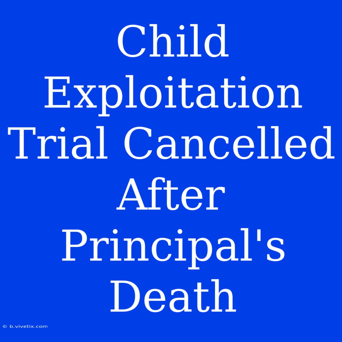 Child Exploitation Trial Cancelled After Principal's Death