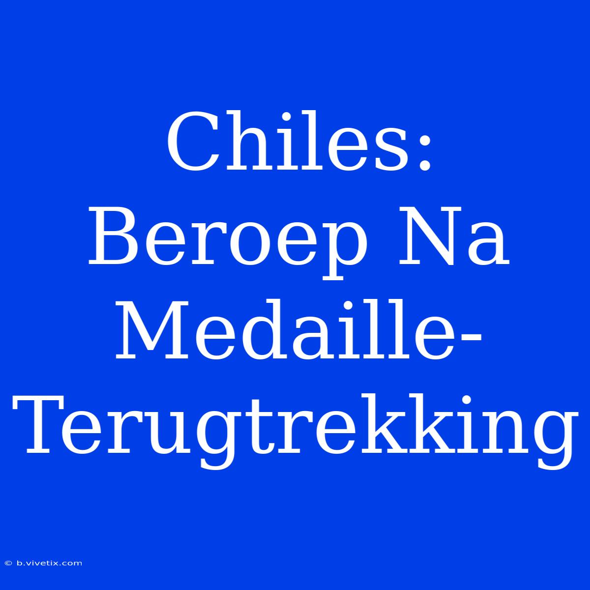 Chiles: Beroep Na Medaille-Terugtrekking