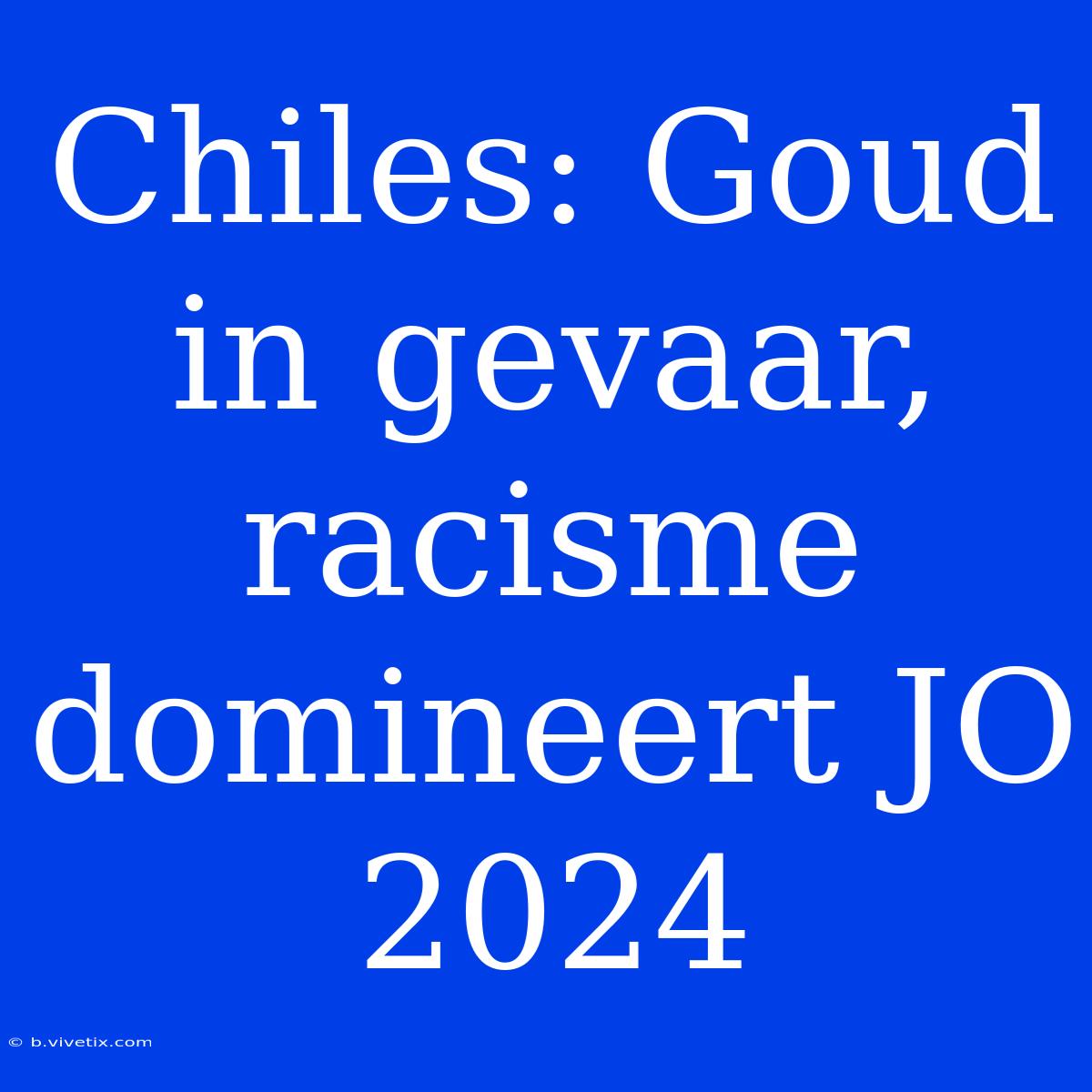 Chiles: Goud In Gevaar, Racisme Domineert JO 2024