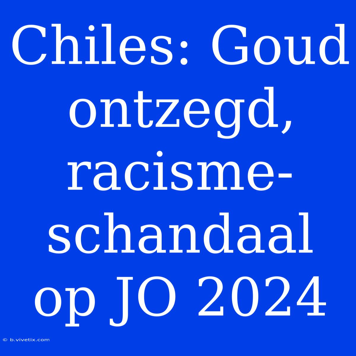 Chiles: Goud Ontzegd, Racisme-schandaal Op JO 2024