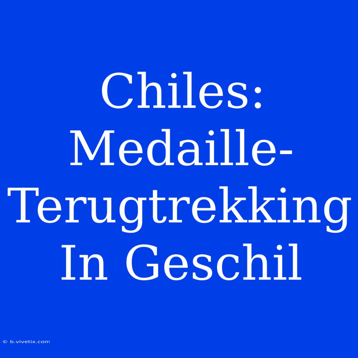 Chiles: Medaille-Terugtrekking In Geschil