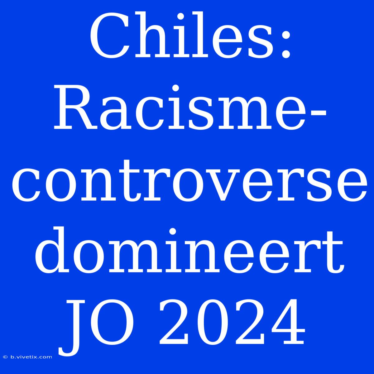 Chiles: Racisme-controverse Domineert JO 2024