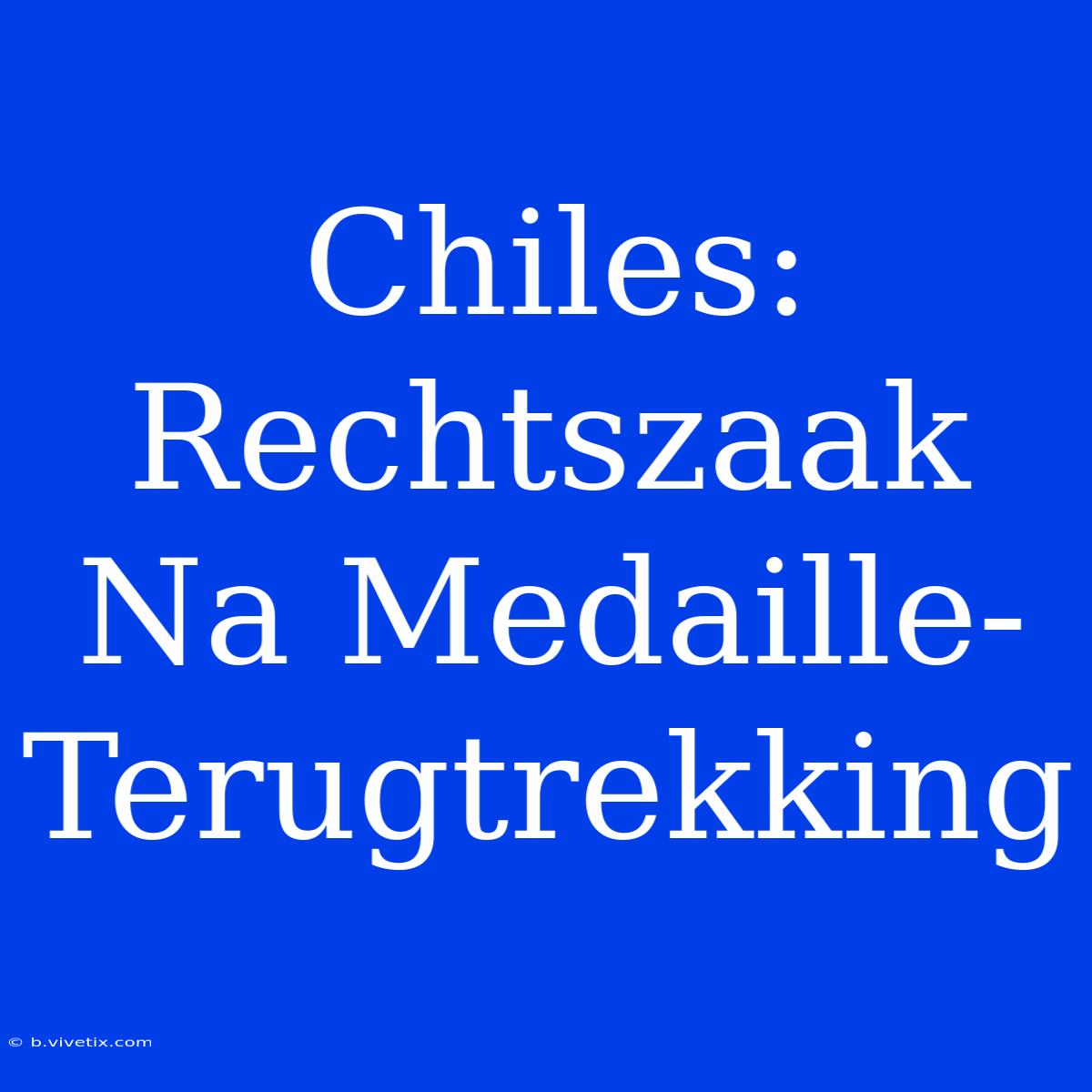 Chiles: Rechtszaak Na Medaille-Terugtrekking