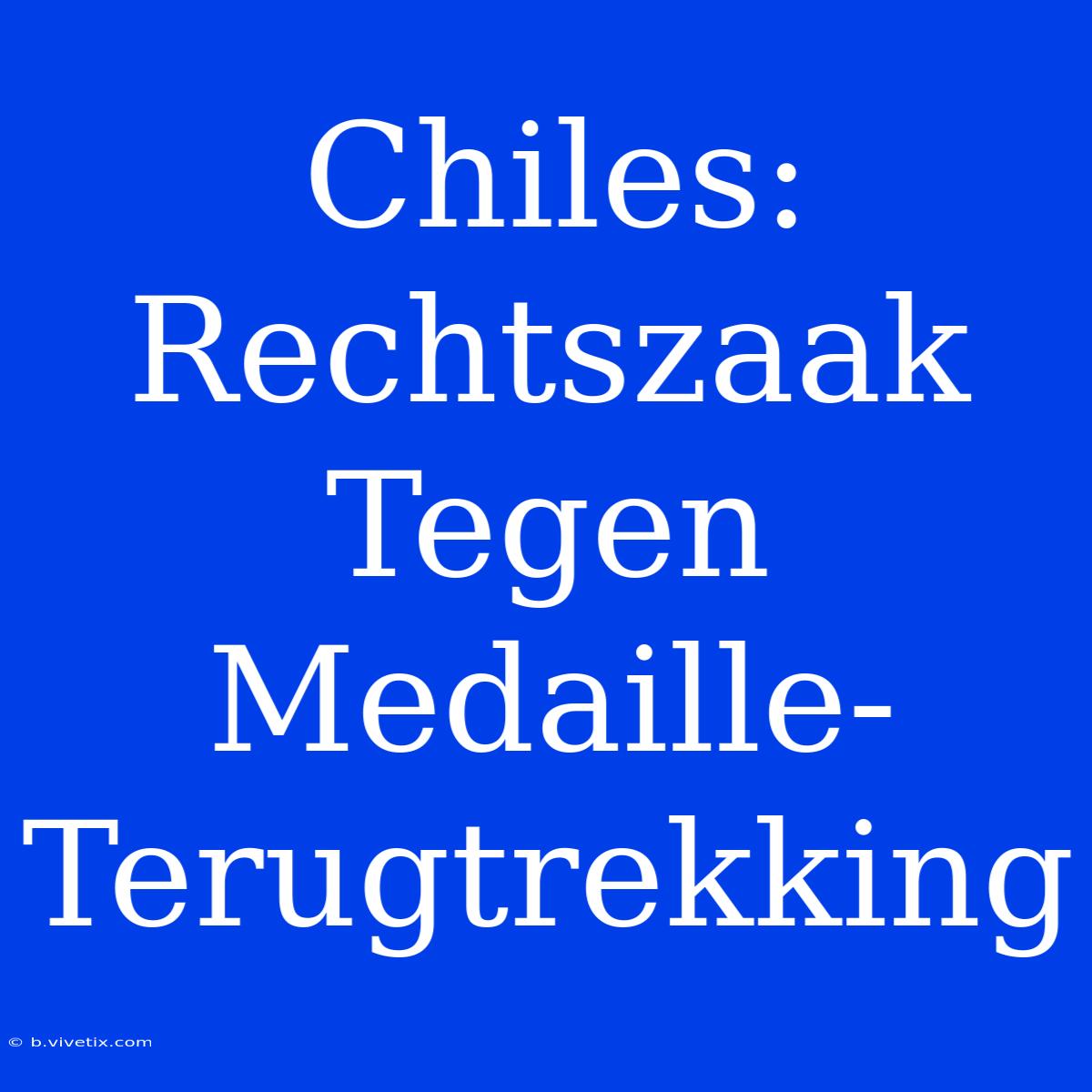 Chiles: Rechtszaak Tegen Medaille-Terugtrekking