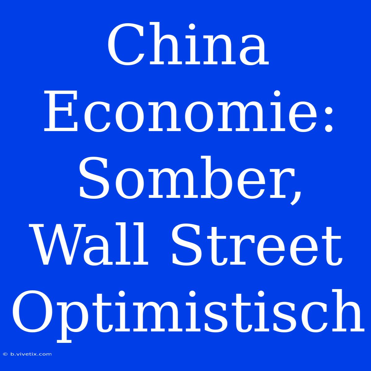 China Economie: Somber, Wall Street Optimistisch