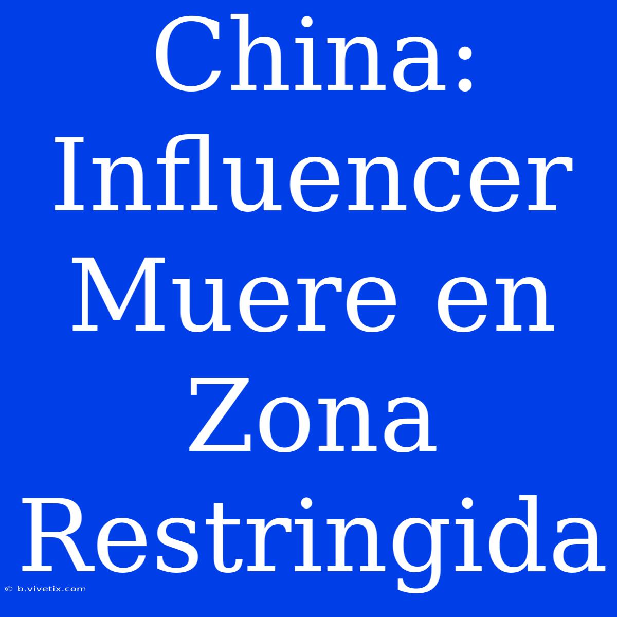 China: Influencer Muere En Zona Restringida