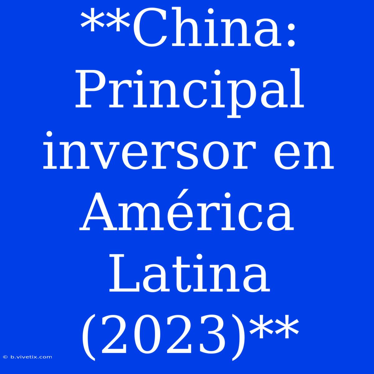 **China: Principal Inversor En América Latina (2023)**