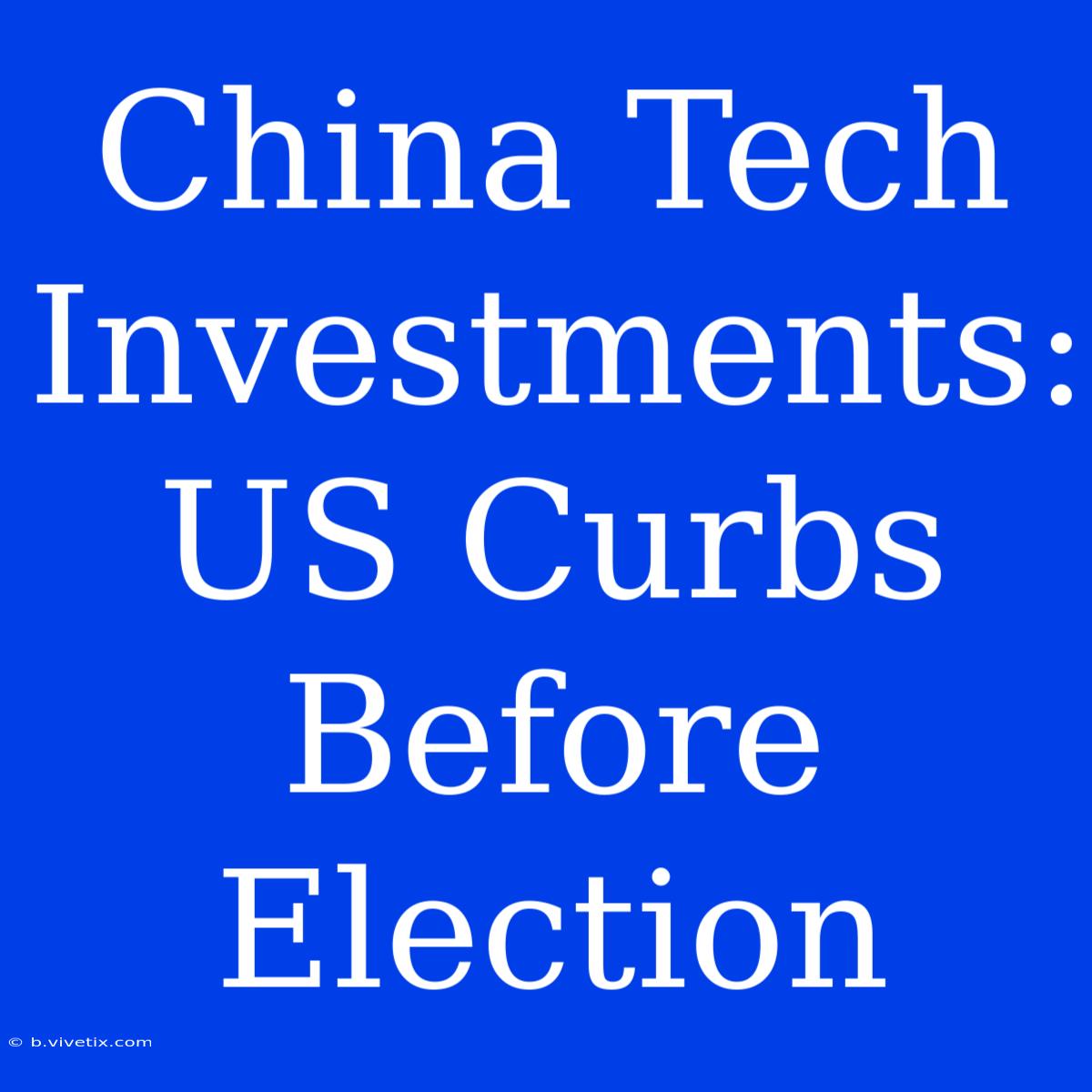 China Tech Investments: US Curbs Before Election