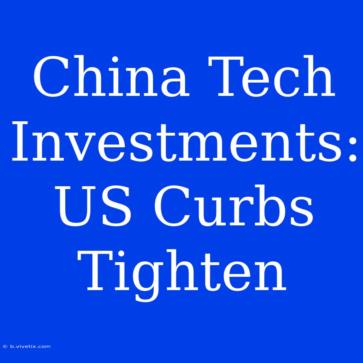 China Tech Investments: US Curbs Tighten