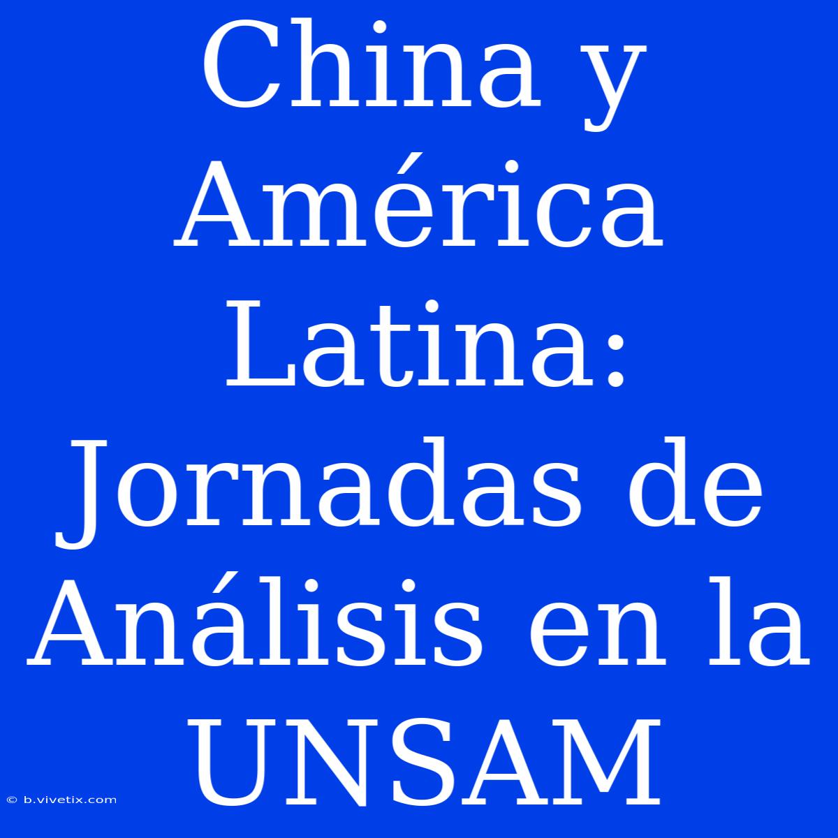 China Y América Latina: Jornadas De Análisis En La UNSAM