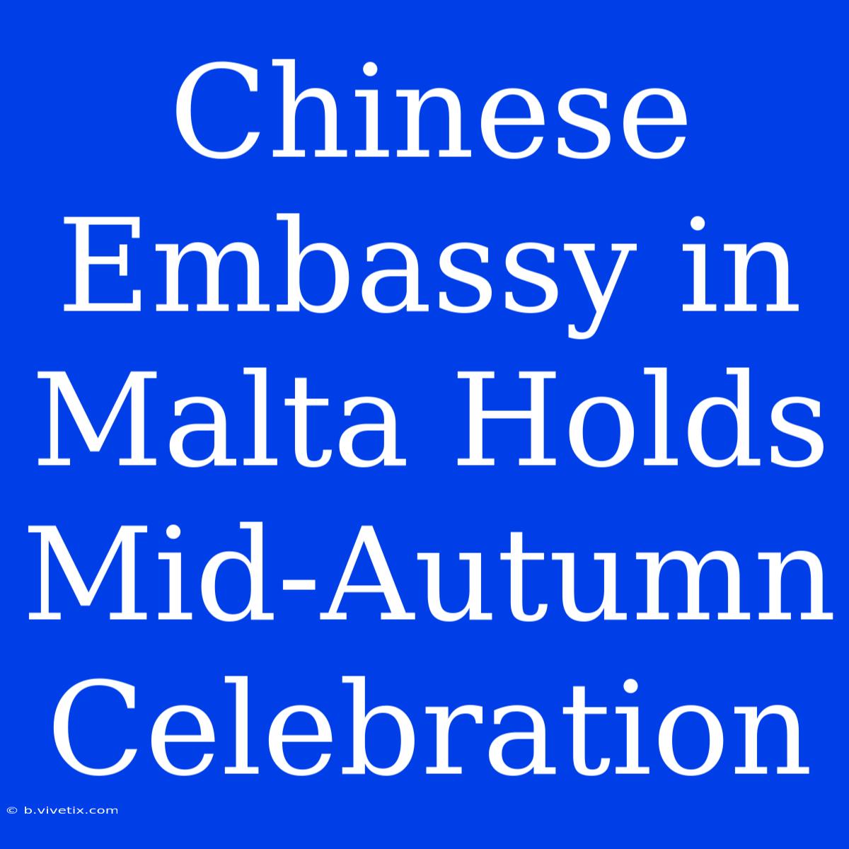 Chinese Embassy In Malta Holds Mid-Autumn Celebration