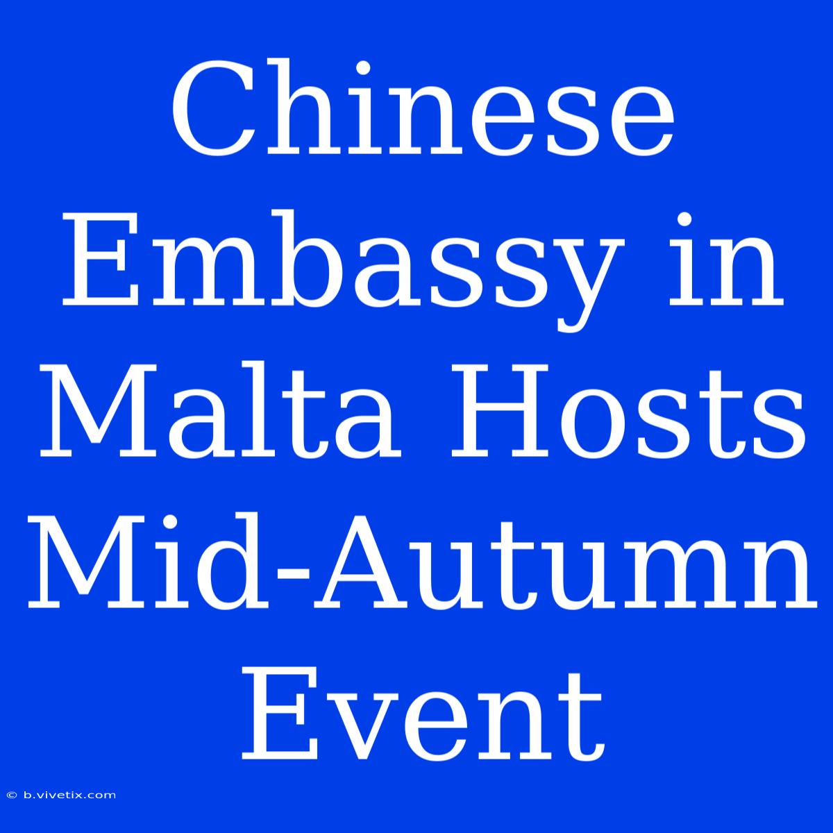 Chinese Embassy In Malta Hosts Mid-Autumn Event