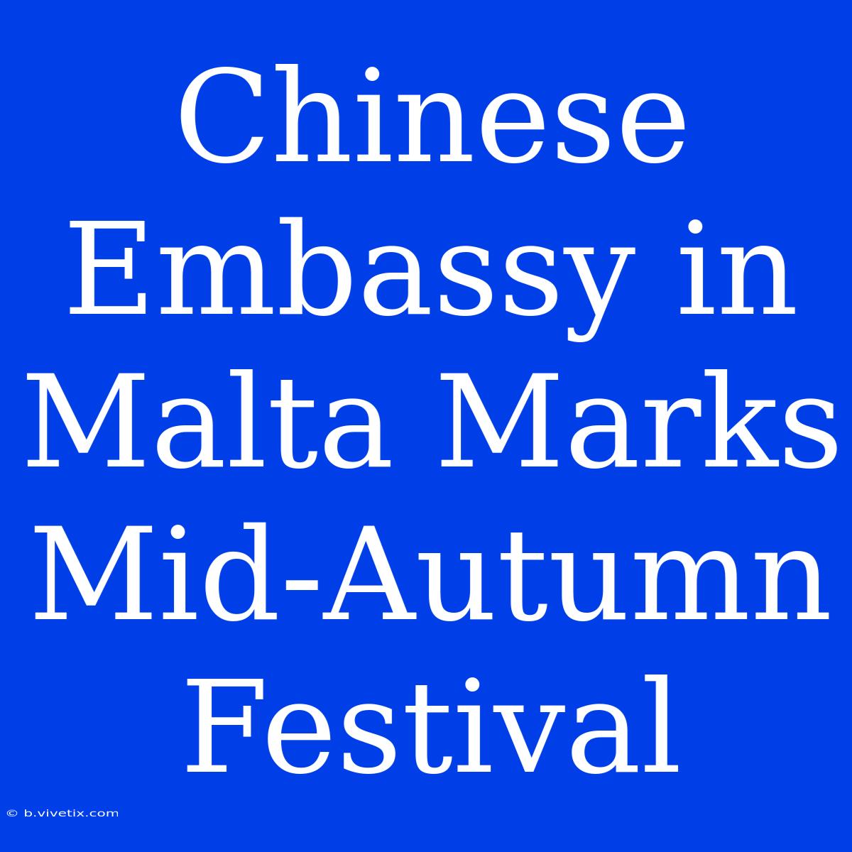 Chinese Embassy In Malta Marks Mid-Autumn Festival 