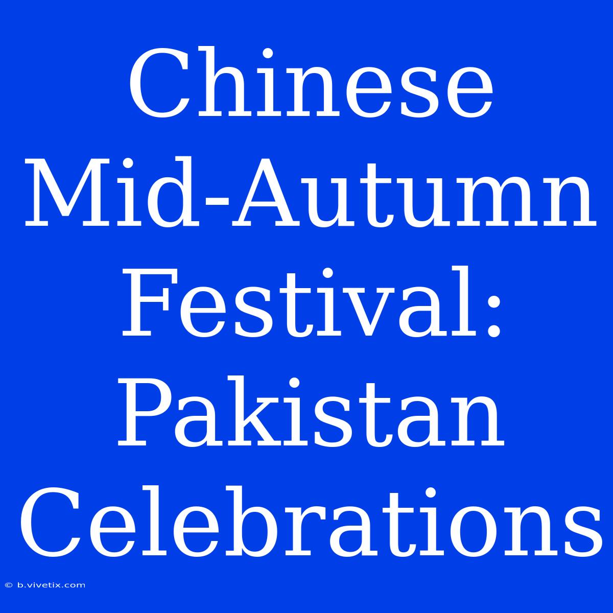 Chinese Mid-Autumn Festival: Pakistan Celebrations