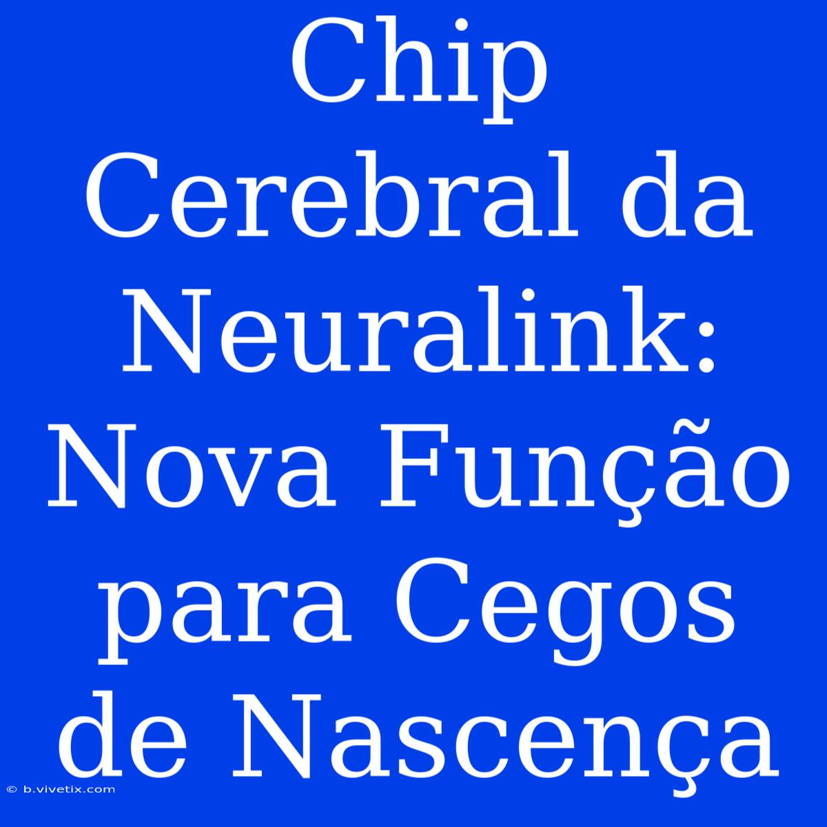 Chip Cerebral Da Neuralink: Nova Função Para Cegos De Nascença