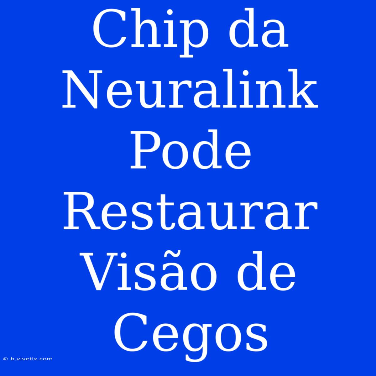 Chip Da Neuralink Pode Restaurar Visão De Cegos