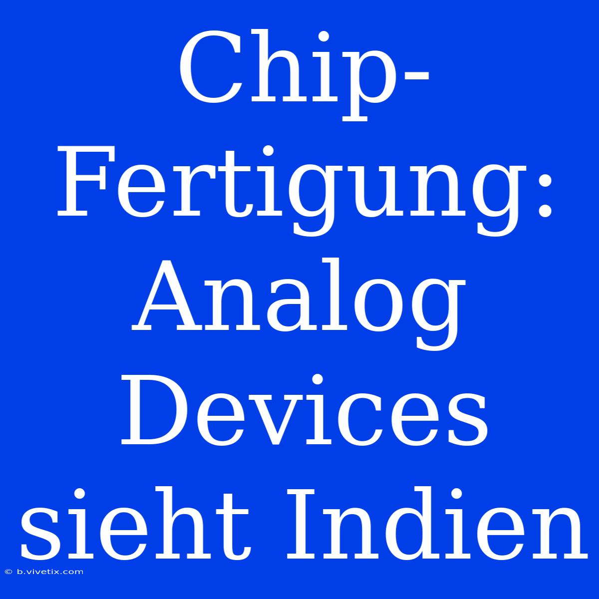 Chip-Fertigung: Analog Devices Sieht Indien