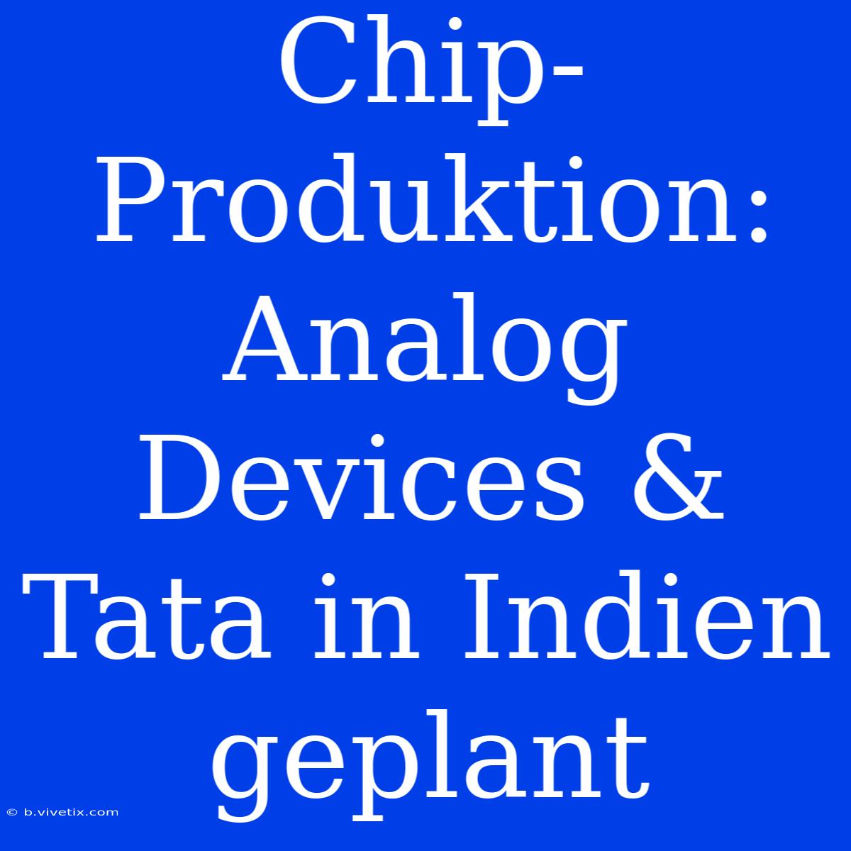 Chip-Produktion: Analog Devices & Tata In Indien Geplant