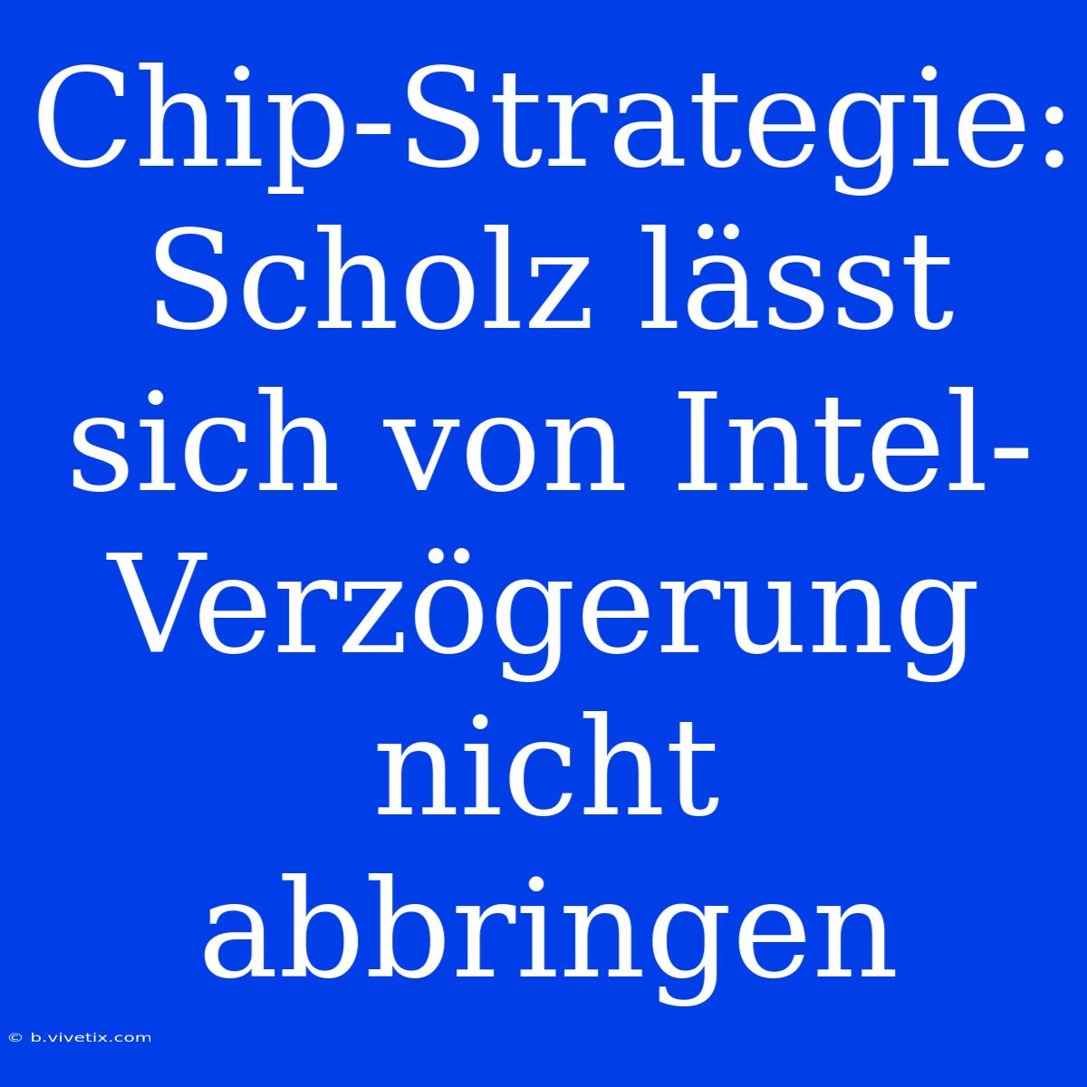 Chip-Strategie: Scholz Lässt Sich Von Intel-Verzögerung Nicht Abbringen