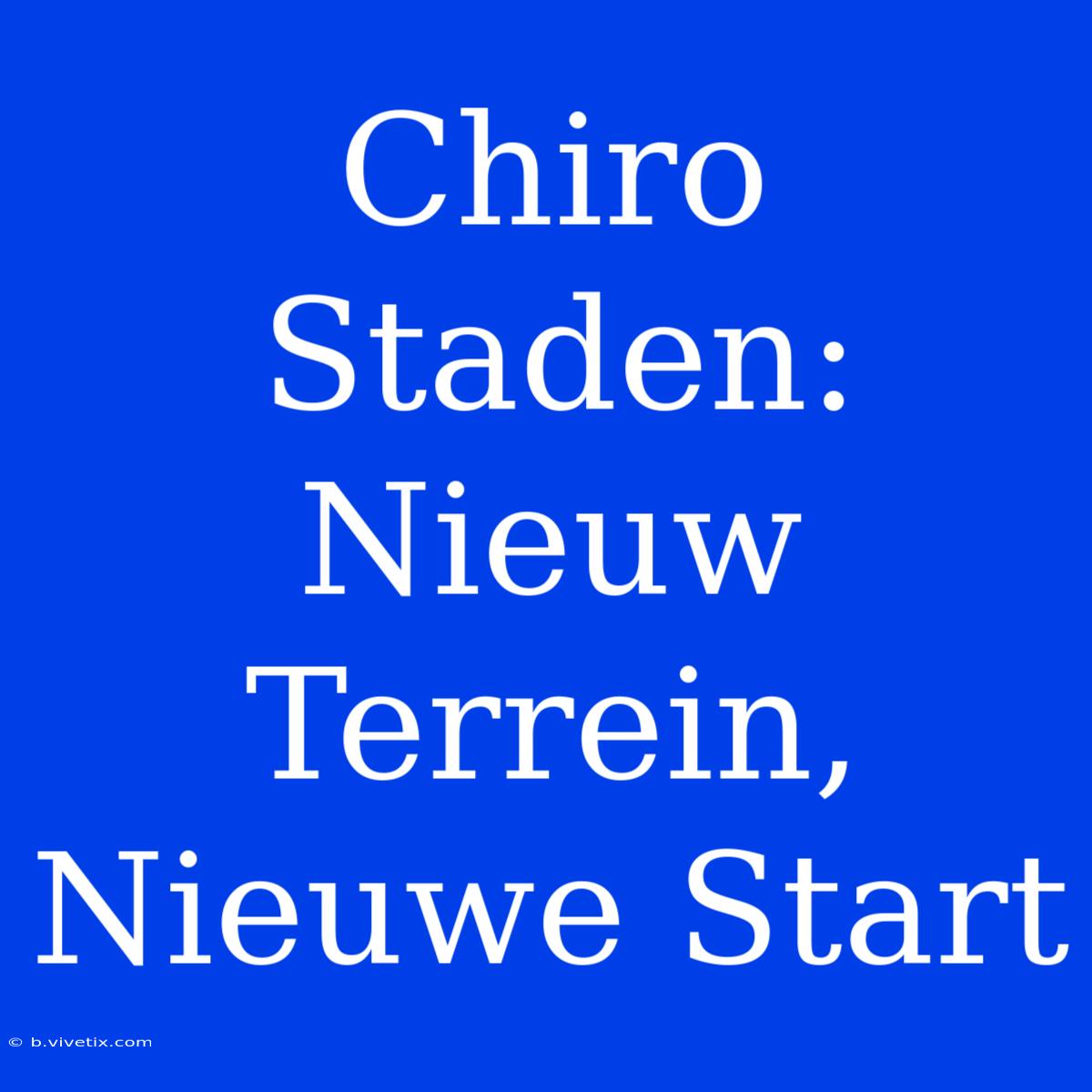 Chiro Staden: Nieuw Terrein, Nieuwe Start