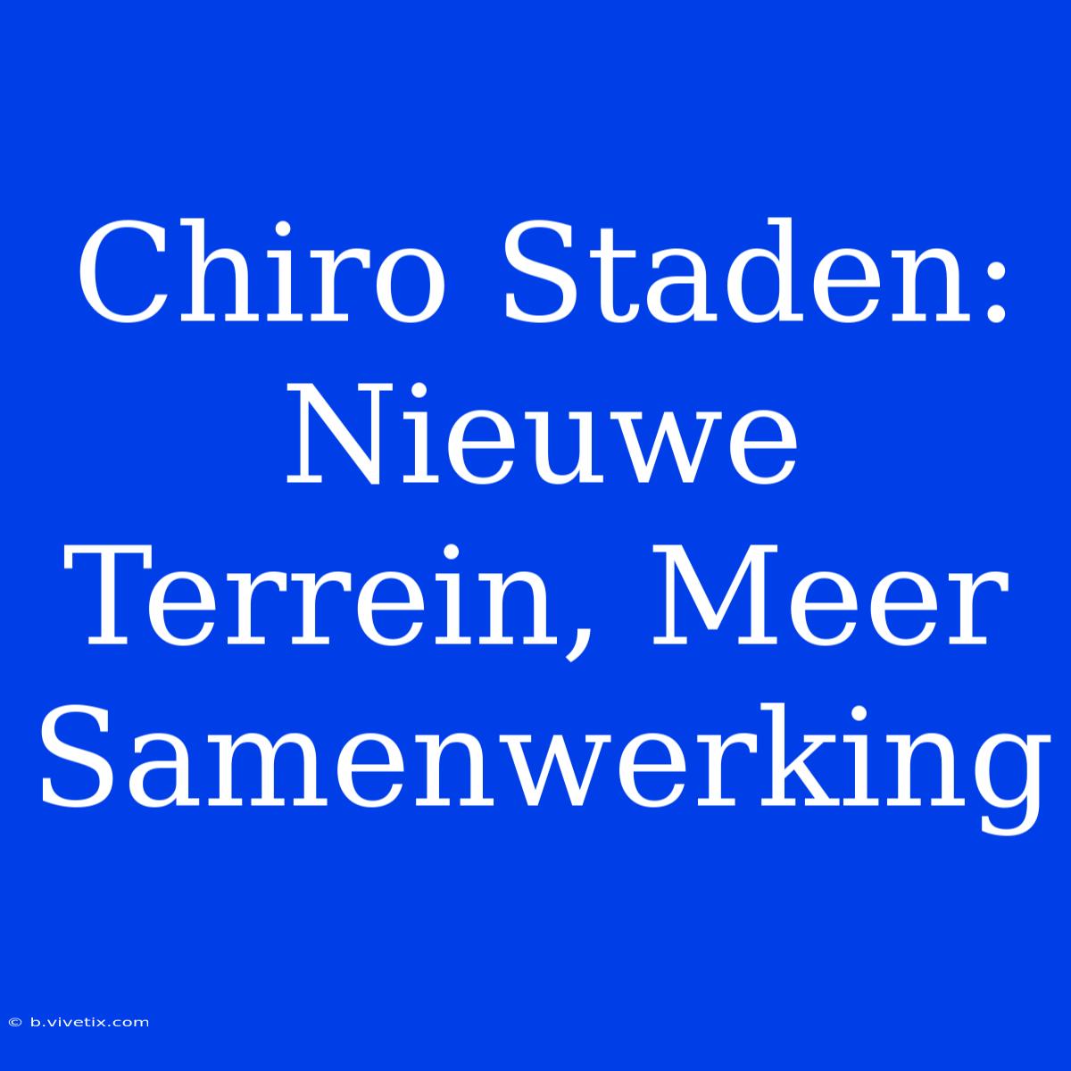 Chiro Staden: Nieuwe Terrein, Meer Samenwerking