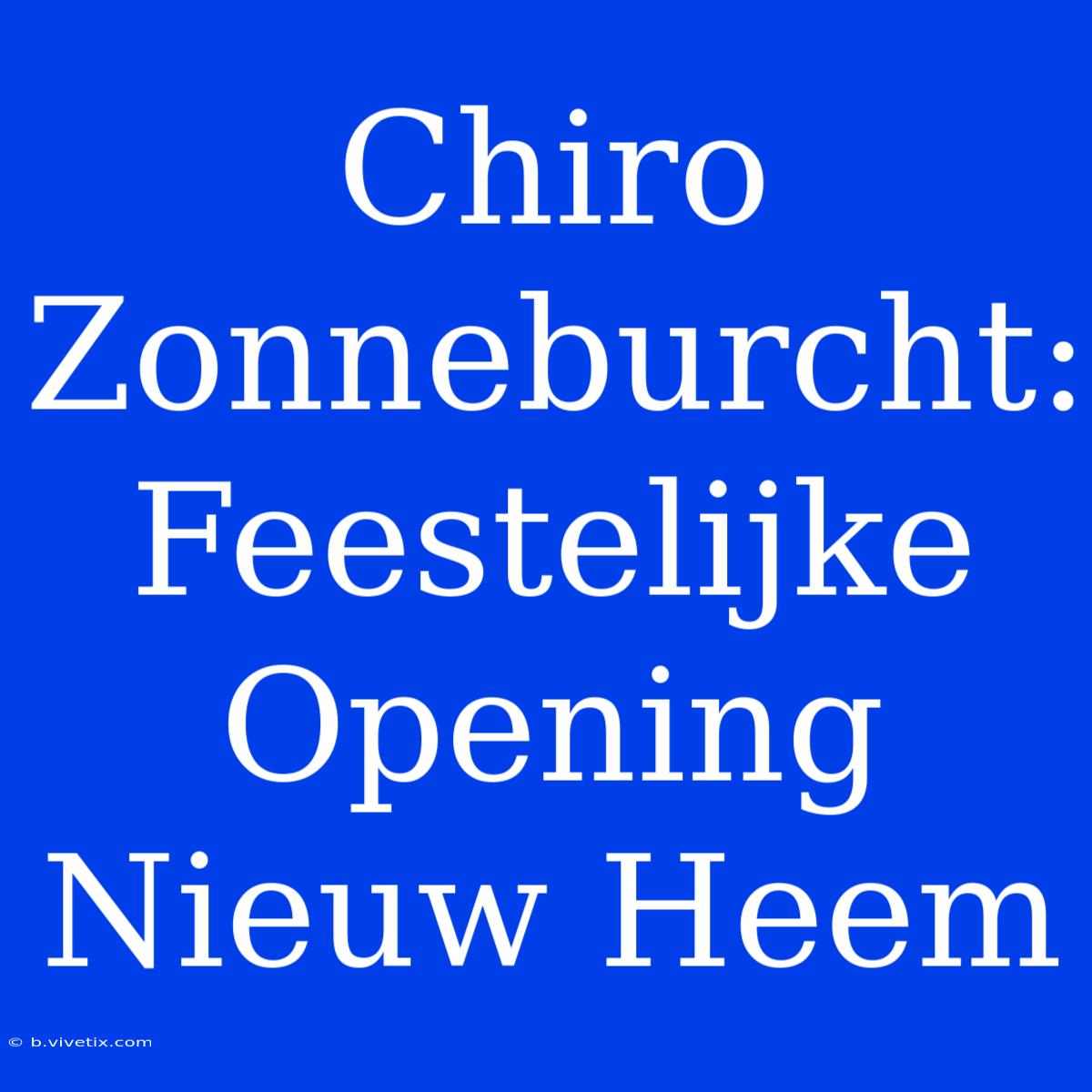 Chiro Zonneburcht: Feestelijke Opening Nieuw Heem