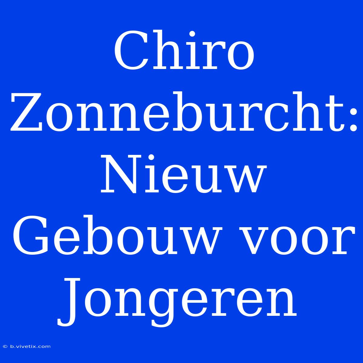 Chiro Zonneburcht: Nieuw Gebouw Voor Jongeren