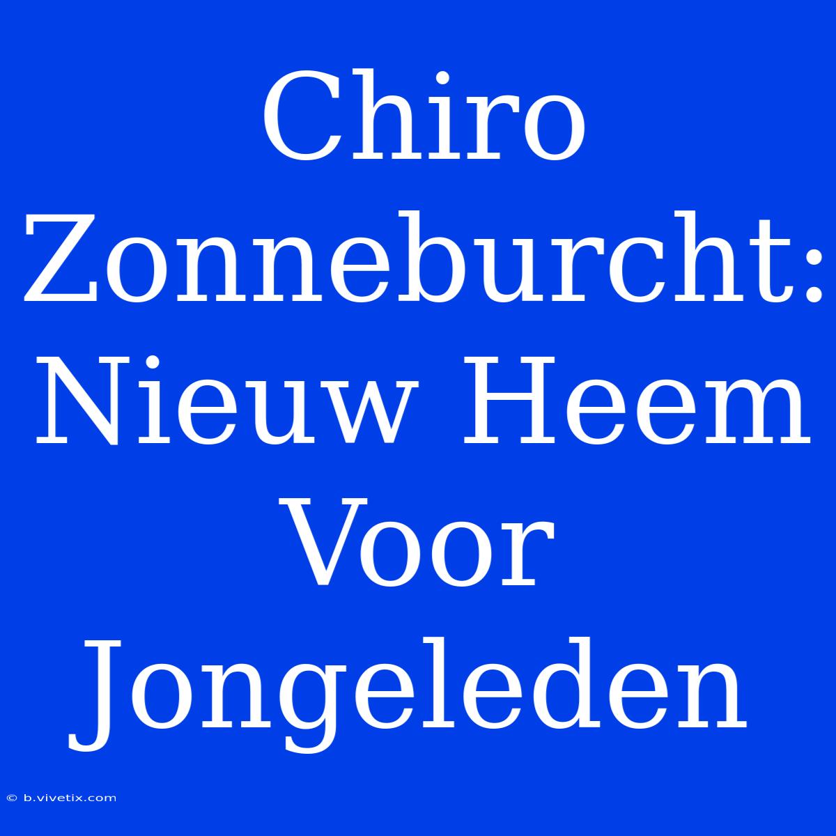 Chiro Zonneburcht: Nieuw Heem Voor Jongeleden