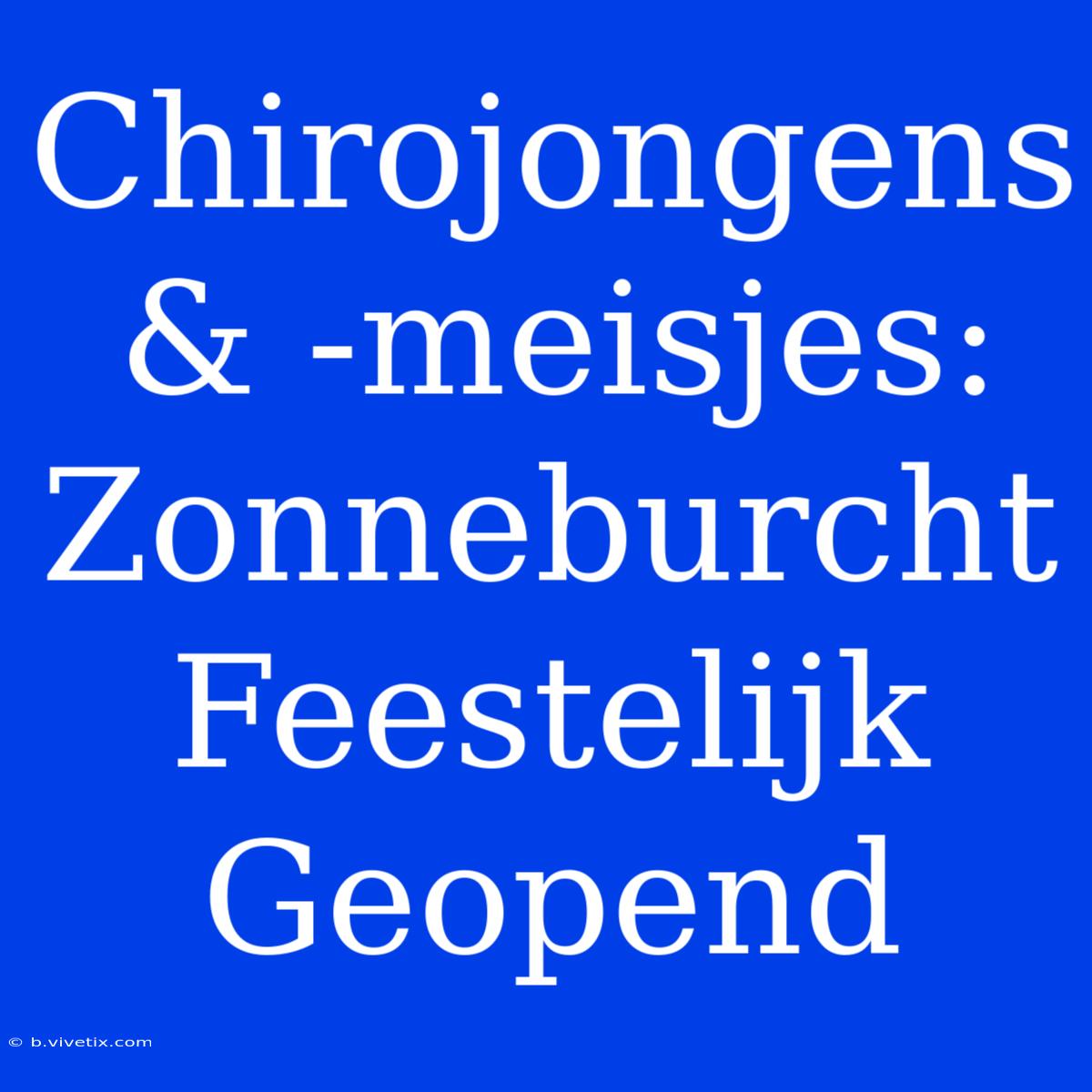 Chirojongens & -meisjes: Zonneburcht Feestelijk Geopend