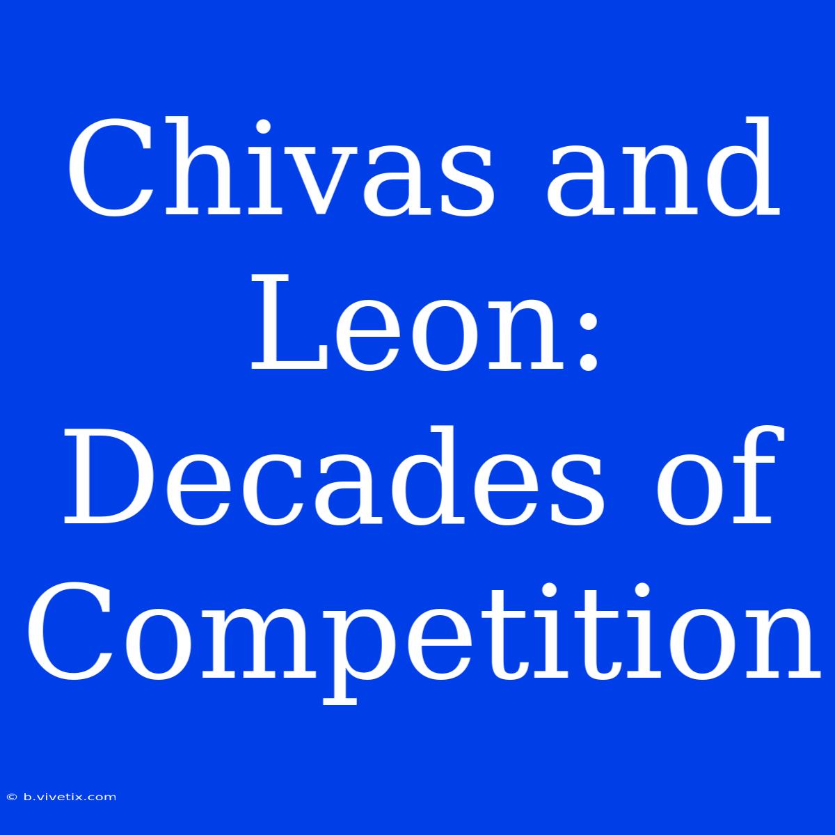 Chivas And Leon: Decades Of Competition