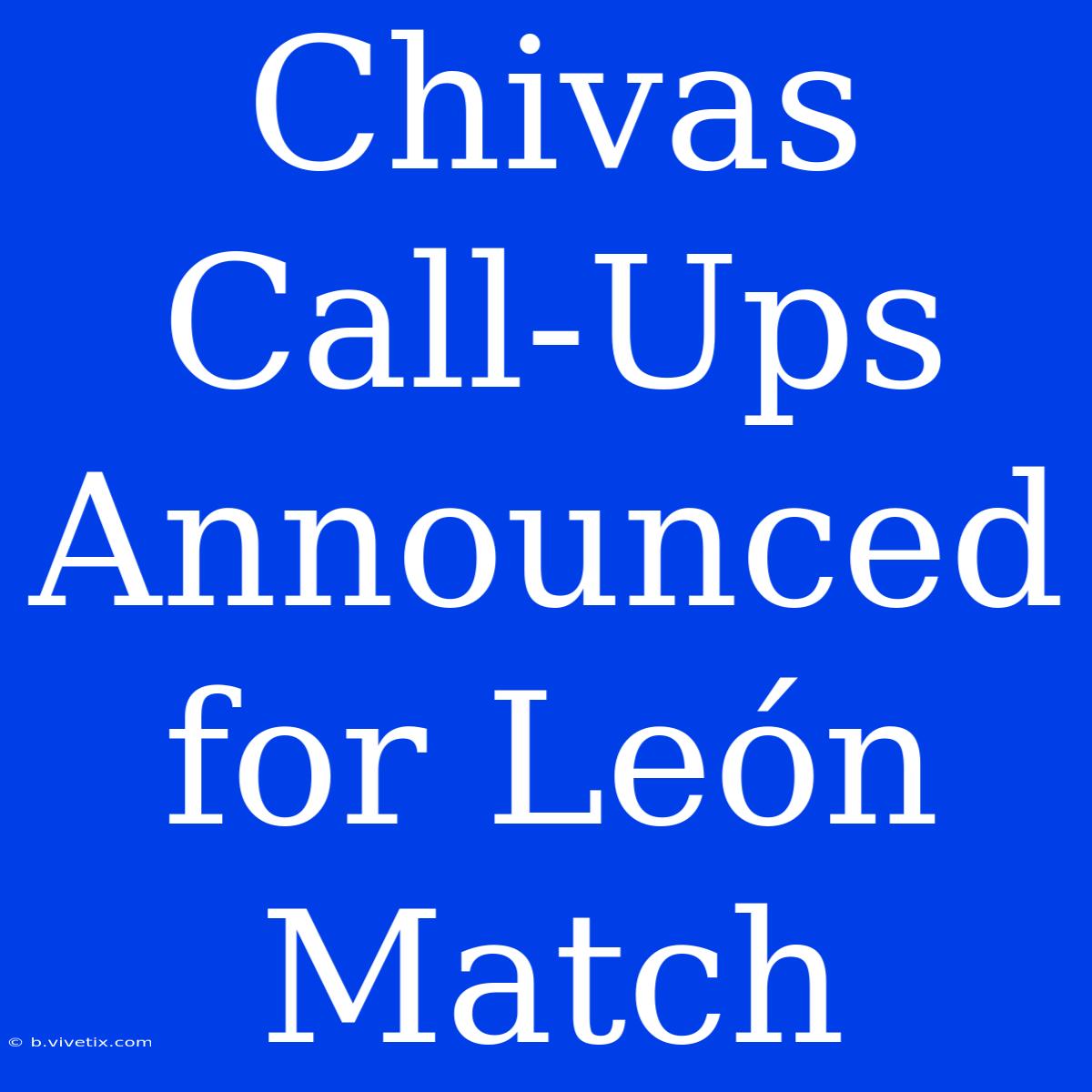 Chivas Call-Ups Announced For León Match 