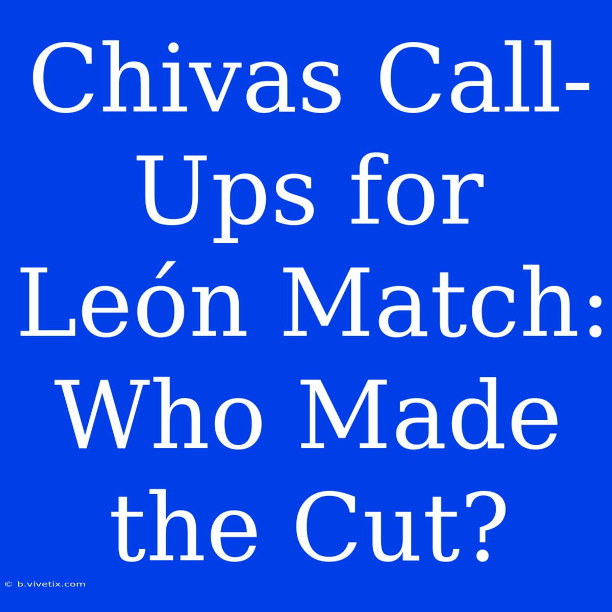 Chivas Call-Ups For León Match: Who Made The Cut?