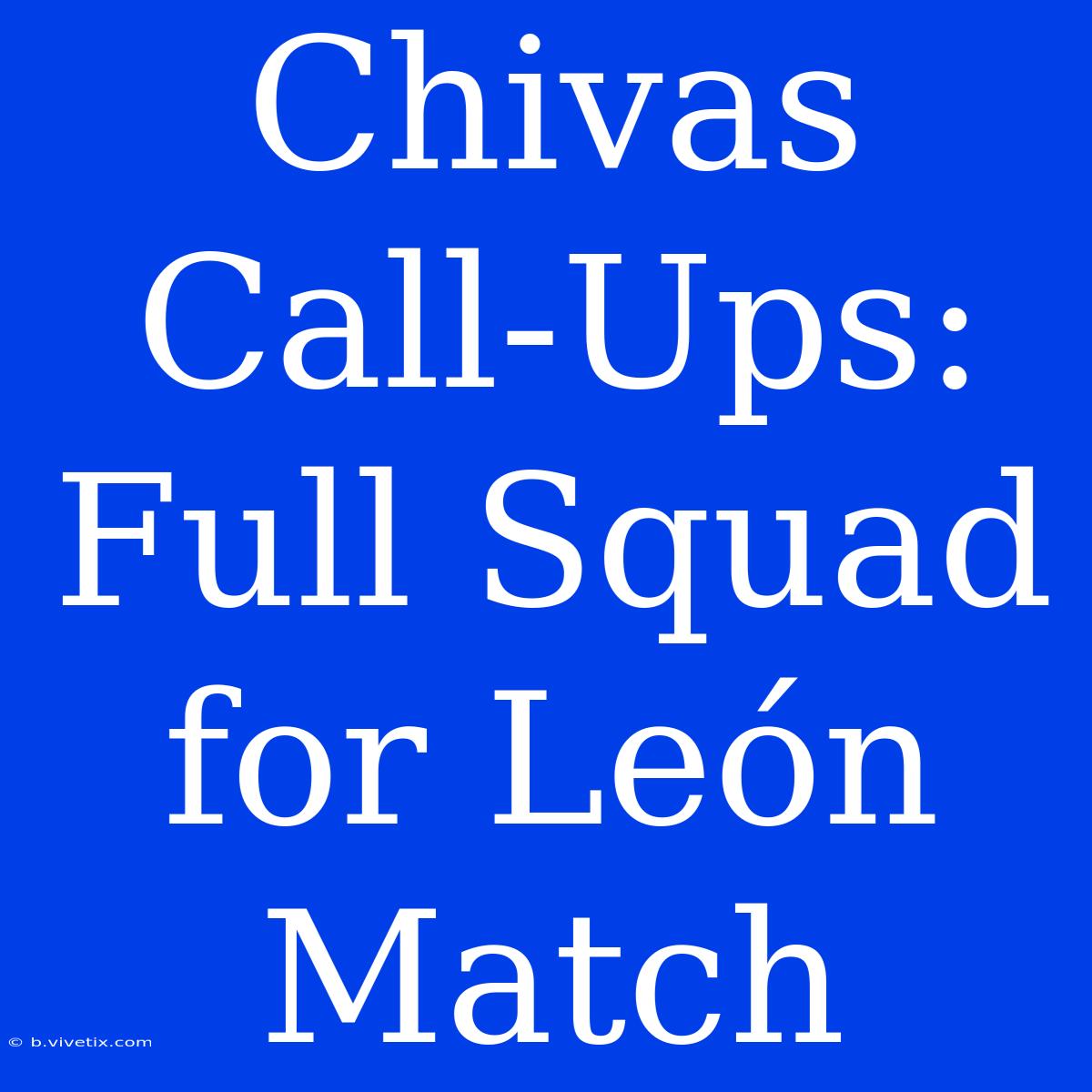 Chivas Call-Ups: Full Squad For León Match