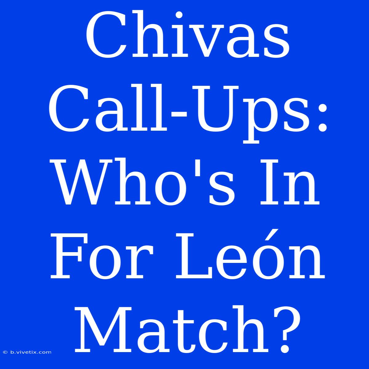 Chivas Call-Ups: Who's In For León Match?