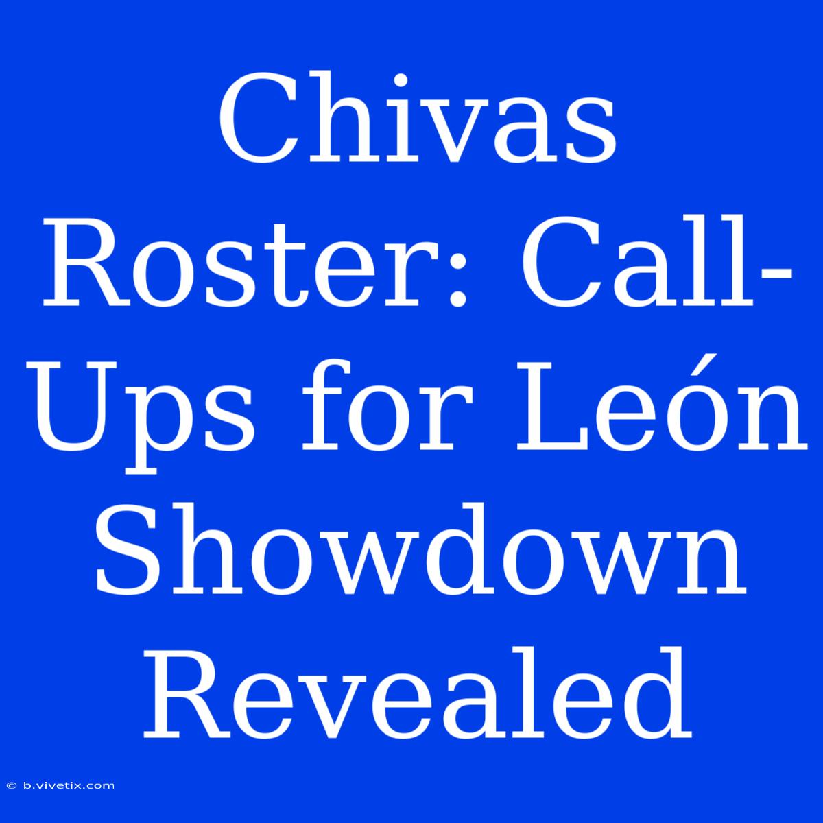 Chivas Roster: Call-Ups For León Showdown Revealed