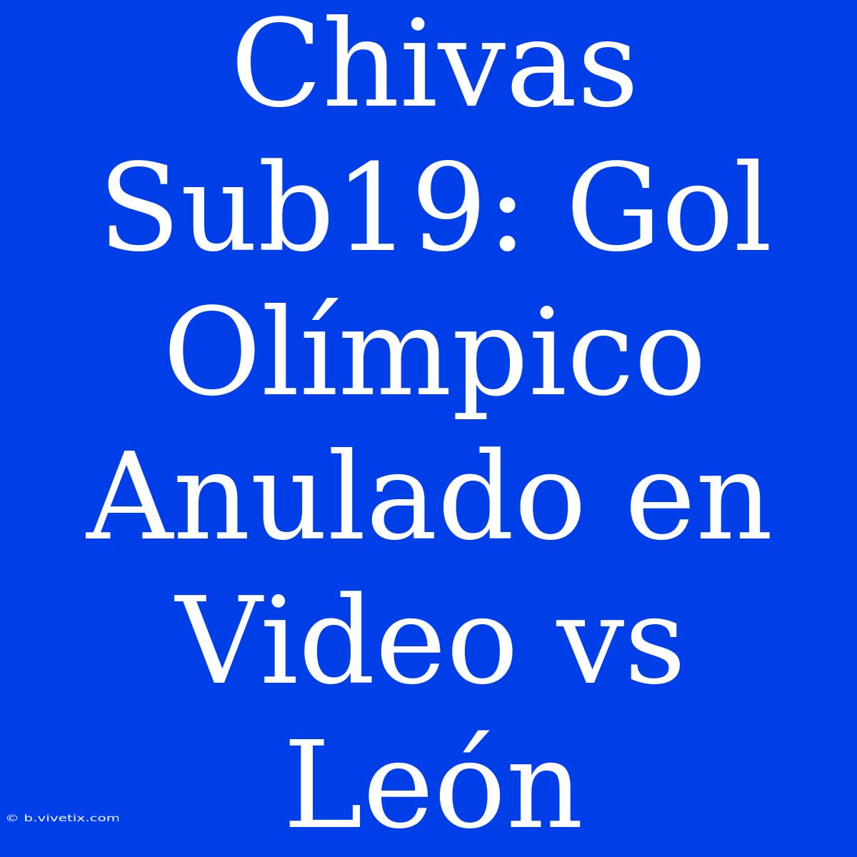 Chivas Sub19: Gol Olímpico Anulado En Video Vs León