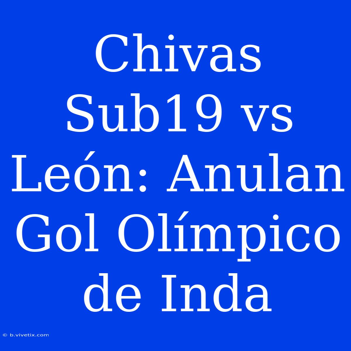 Chivas Sub19 Vs León: Anulan Gol Olímpico De Inda 